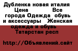Дубленка новая италия › Цена ­ 15 000 - Все города Одежда, обувь и аксессуары » Женская одежда и обувь   . Татарстан респ.